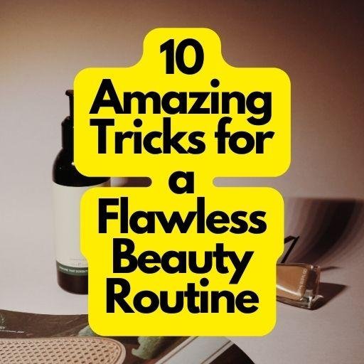 10 Amazing Tricks for a Flawless Beauty Routine