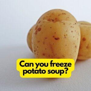 Can you freeze potato soup?