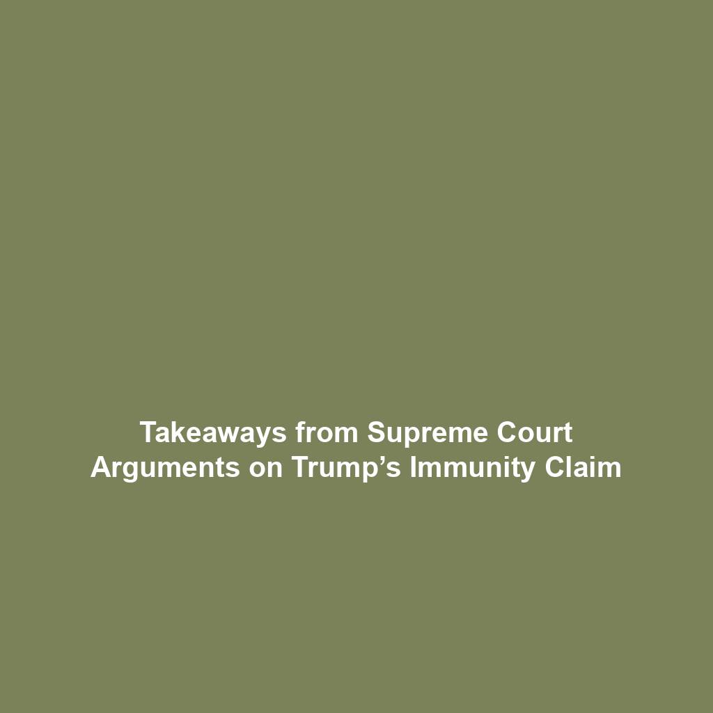 Takeaways from Supreme Court Arguments on Trump’s Immunity Claim