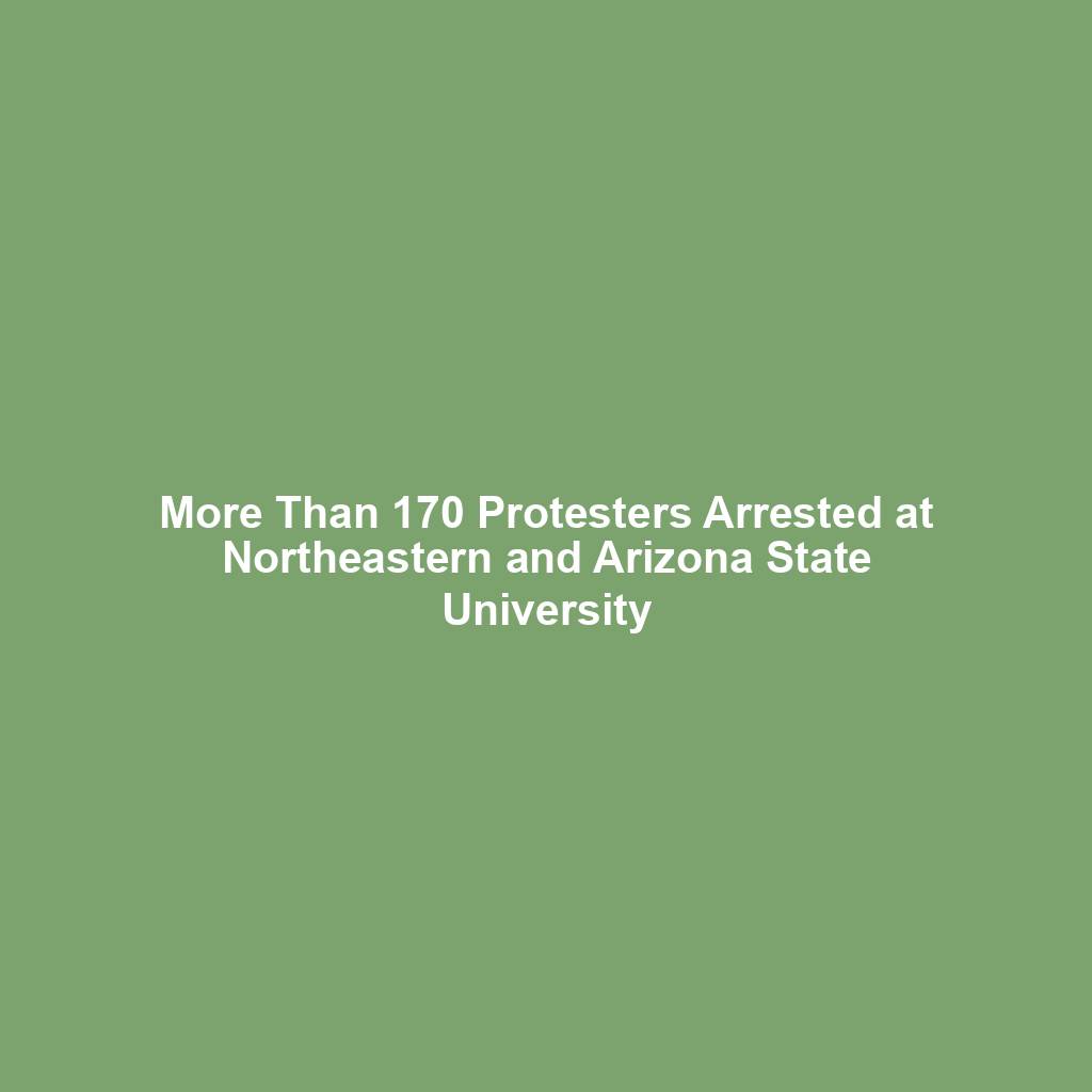 More Than 170 Protesters Arrested at Northeastern and Arizona State University