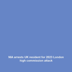 NIA arrests UK resident for 2023 London high commission attack