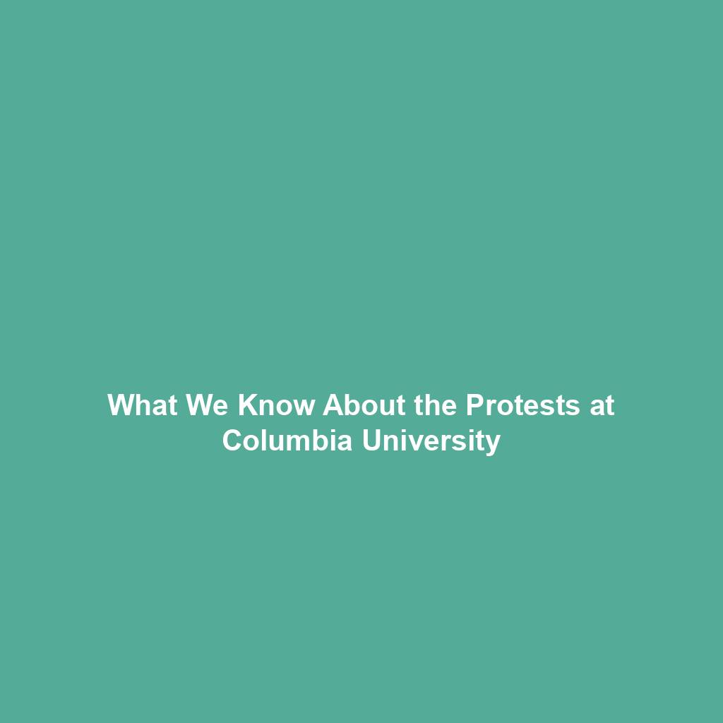 What We Know About the Protests at Columbia University