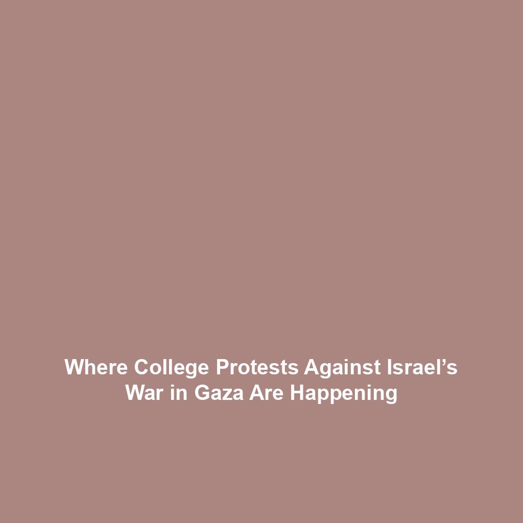 Where College Protests Against Israel’s War in Gaza Are Happening
