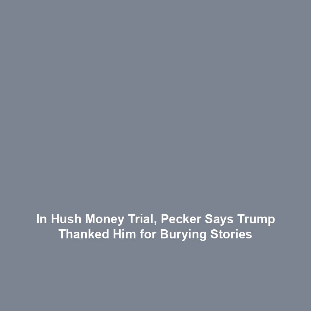 In Hush Money Trial, Pecker Says Trump Thanked Him for Burying Stories