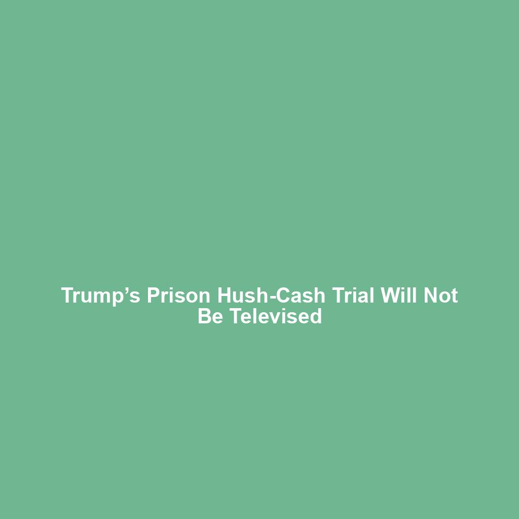 Trump’s Prison Hush-Cash Trial Will Not Be Televised