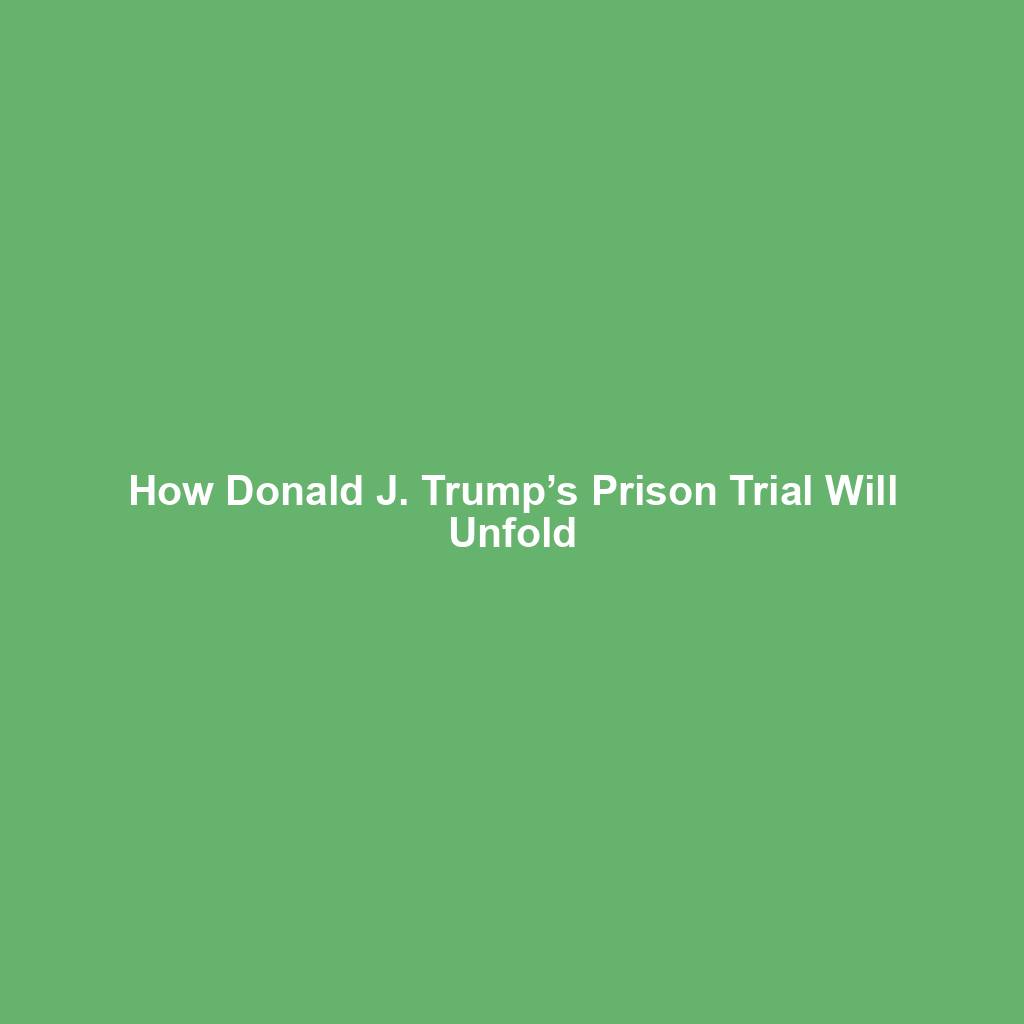 How Donald J. Trump’s Prison Trial Will Unfold