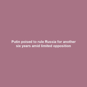 Putin poised to rule Russia for another six years amid limited opposition