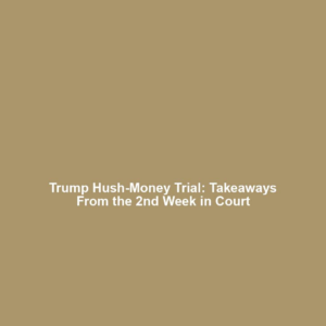 Trump Hush-Money Trial: Takeaways From the 2nd Week in Court