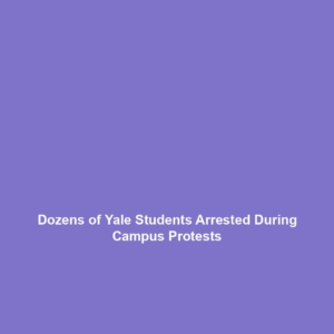 Dozens of Yale Students Arrested During Campus Protests