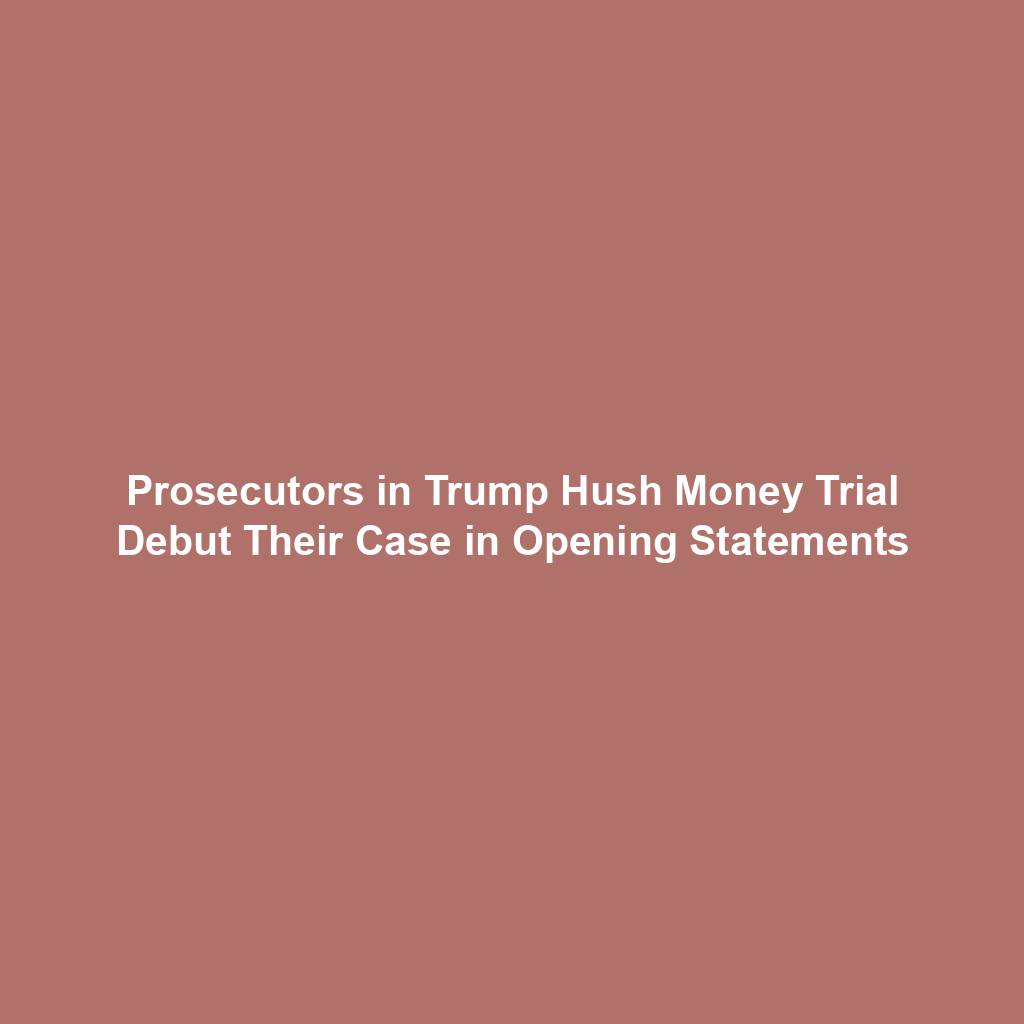 Prosecutors in Trump Hush Money Trial Debut Their Case in Opening Statements