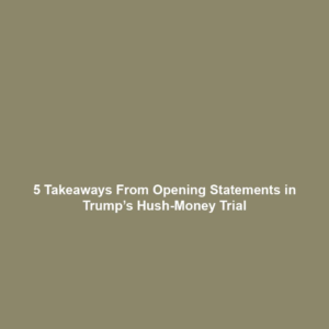 5 Takeaways From Opening Statements in Trump’s Hush-Money Trial