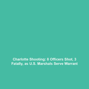 Charlotte Shooting: 8 Officers Shot, 3 Fatally, as U.S. Marshals Serve Warrant