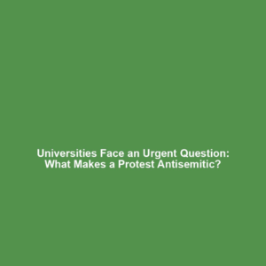 Universities Face an Urgent Question: What Makes a Protest Antisemitic?