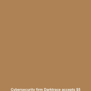 Cybersecurity firm Darktrace accepts $5 bn takeover