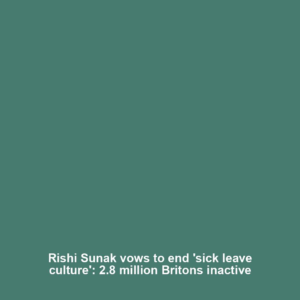 Rishi Sunak vows to end 'sick leave culture': 2.8 million Britons inactive