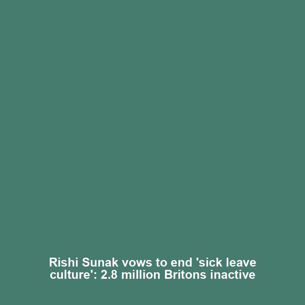 Rishi Sunak vows to end 'sick leave culture': 2.8 million Britons inactive