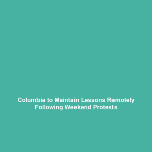 Columbia to Maintain Lessons Remotely Following Weekend Protests