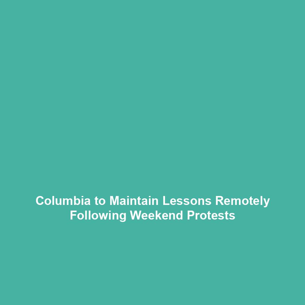 Columbia to Maintain Lessons Remotely Following Weekend Protests