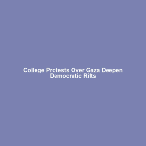 College Protests Over Gaza Deepen Democratic Rifts