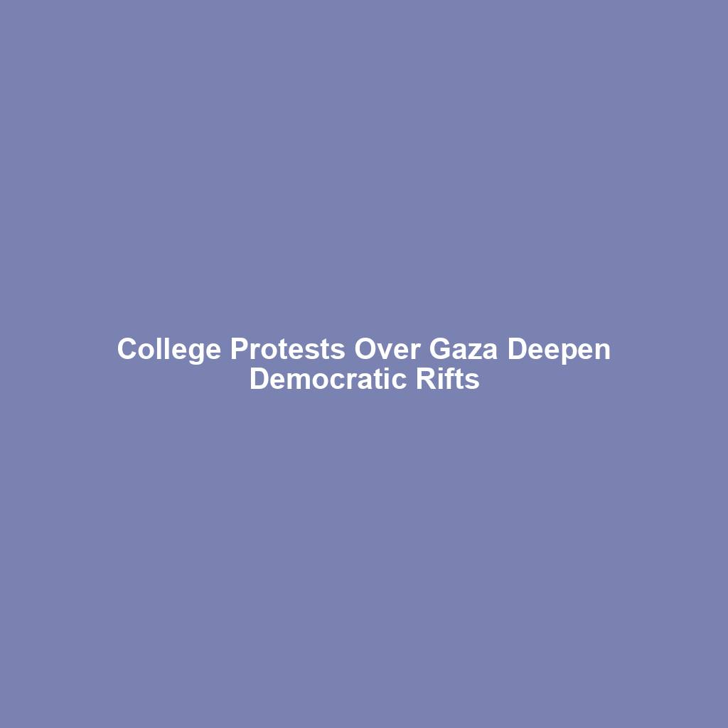 College Protests Over Gaza Deepen Democratic Rifts