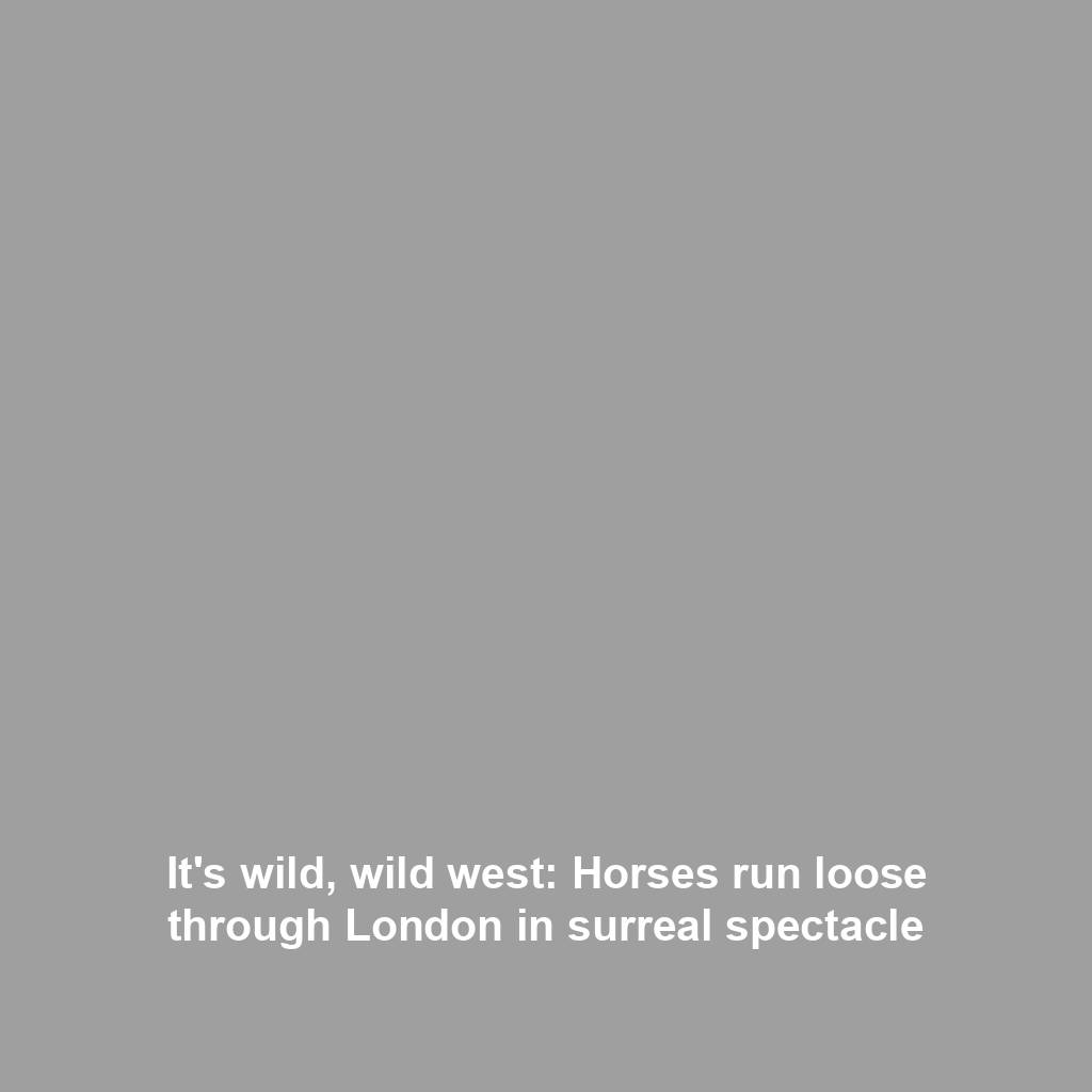 It's wild, wild west: Horses run loose through London in surreal spectacle