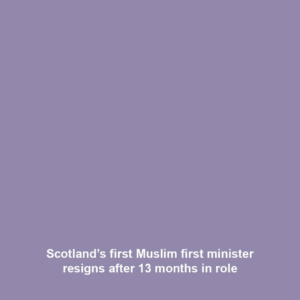 Scotland’s first Muslim first minister resigns after 13 months in role