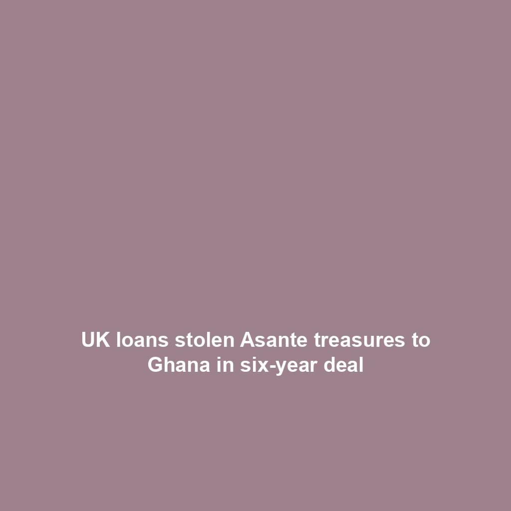 UK loans stolen Asante treasures to Ghana in six-year deal