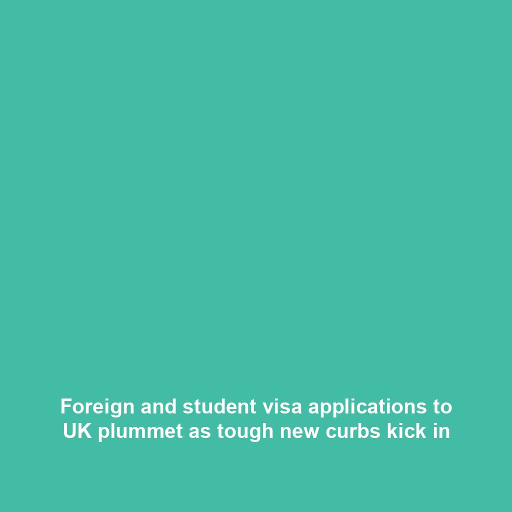 Foreign and student visa applications to UK plummet as tough new curbs kick in