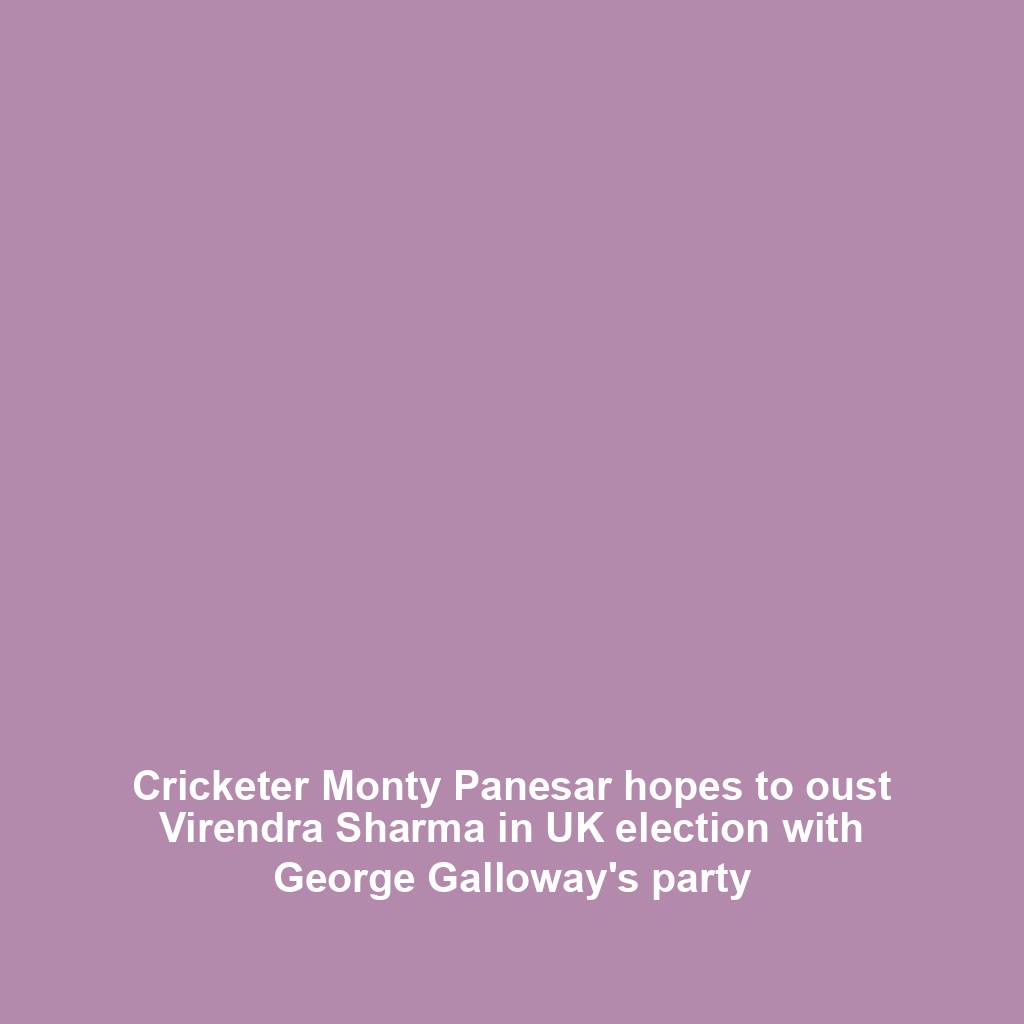 Cricketer Monty Panesar hopes to oust Virendra Sharma in UK election with George Galloway's party