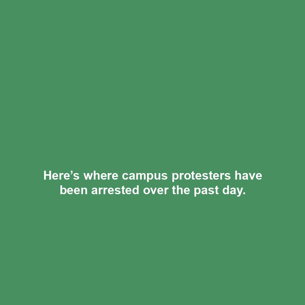 Here’s where campus protesters have been arrested over the past day.