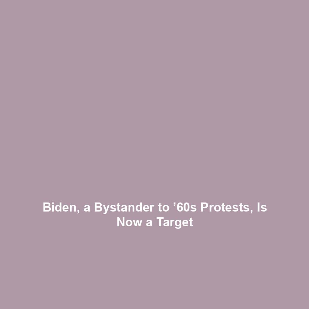 Biden, a Bystander to ’60s Protests, Is Now a Target