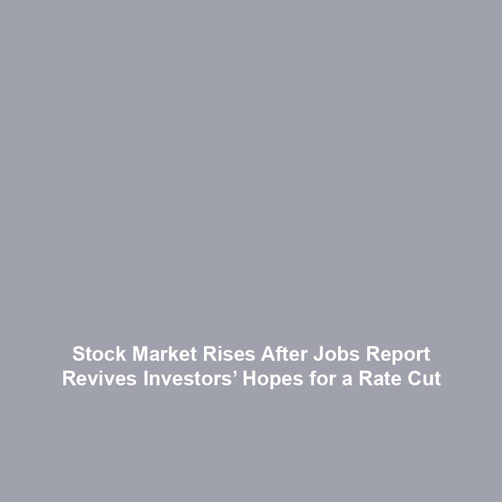Stock Market Rises After Jobs Report Revives Investors’ Hopes for a Rate Cut
